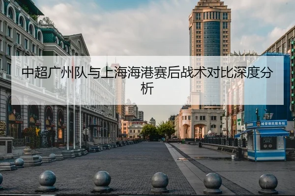 中超广州队与上海海港赛后战术对比深度分析